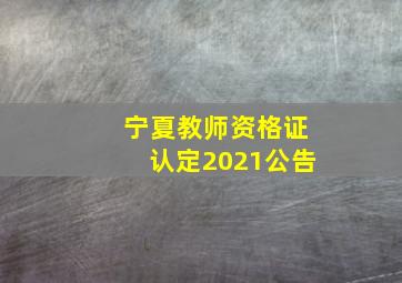 宁夏教师资格证认定2021公告