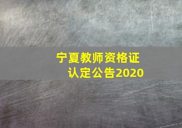 宁夏教师资格证认定公告2020