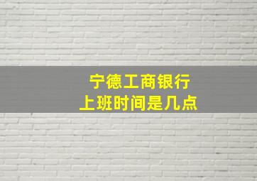 宁德工商银行上班时间是几点