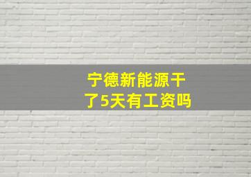 宁德新能源干了5天有工资吗