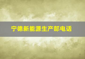 宁德新能源生产部电话