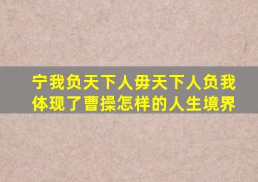 宁我负天下人毋天下人负我体现了曹操怎样的人生境界