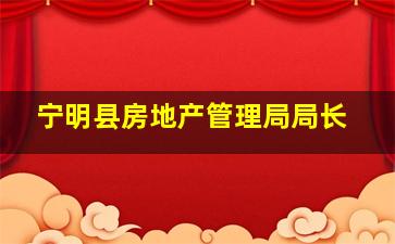 宁明县房地产管理局局长