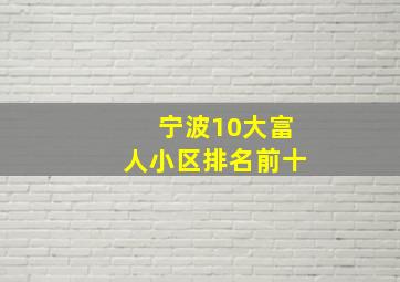 宁波10大富人小区排名前十