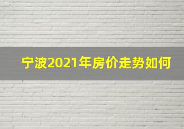 宁波2021年房价走势如何