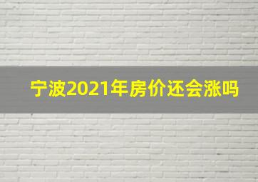 宁波2021年房价还会涨吗