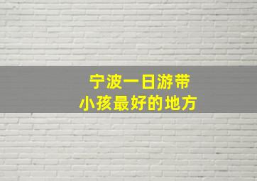 宁波一日游带小孩最好的地方