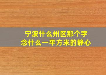 宁波什么州区那个字念什么一平方米的静心