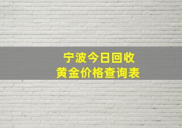 宁波今日回收黄金价格查询表