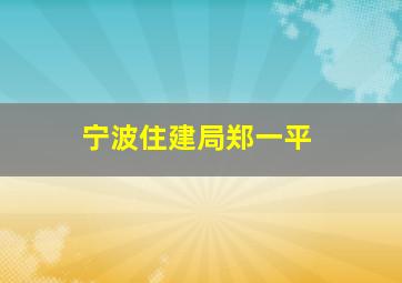 宁波住建局郑一平