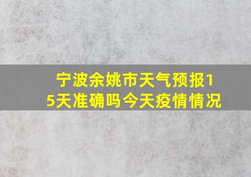 宁波余姚市天气预报15天准确吗今天疫情情况