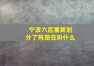 宁波六区重新划分了吗现在叫什么