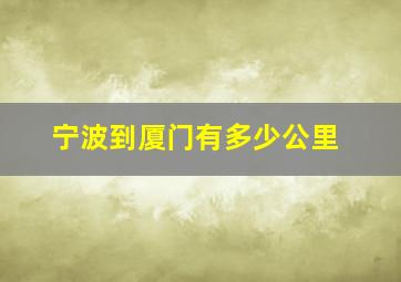 宁波到厦门有多少公里