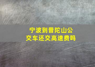 宁波到普陀山公交车还交高速费吗