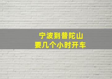 宁波到普陀山要几个小时开车