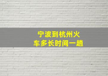 宁波到杭州火车多长时间一趟