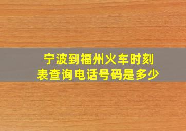 宁波到福州火车时刻表查询电话号码是多少