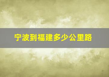 宁波到福建多少公里路