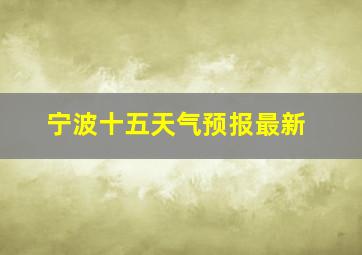 宁波十五天气预报最新