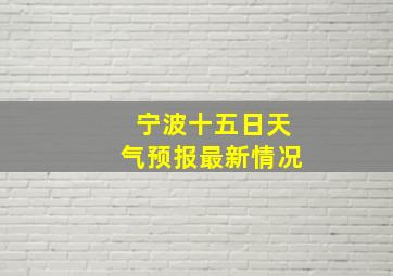 宁波十五日天气预报最新情况