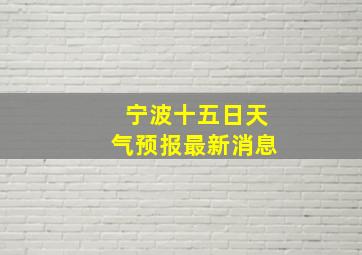 宁波十五日天气预报最新消息