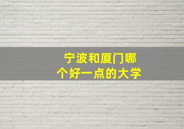 宁波和厦门哪个好一点的大学