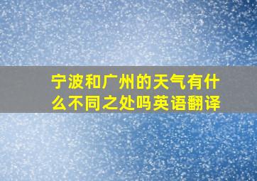 宁波和广州的天气有什么不同之处吗英语翻译