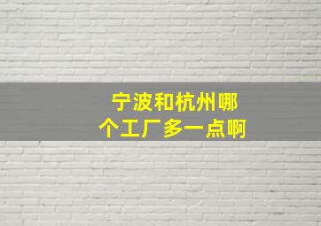 宁波和杭州哪个工厂多一点啊