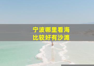 宁波哪里看海比较好有沙滩