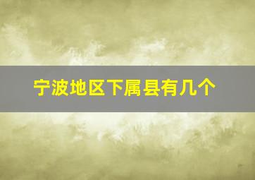 宁波地区下属县有几个