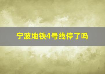 宁波地铁4号线停了吗