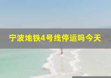 宁波地铁4号线停运吗今天