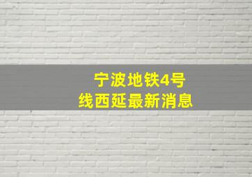 宁波地铁4号线西延最新消息