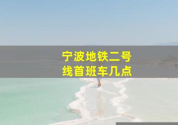 宁波地铁二号线首班车几点