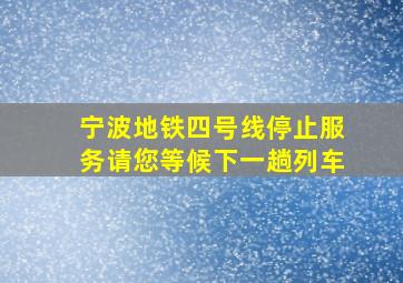 宁波地铁四号线停止服务请您等候下一趟列车