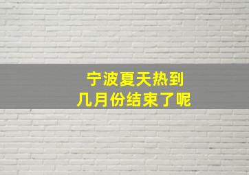 宁波夏天热到几月份结束了呢