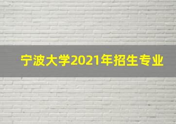 宁波大学2021年招生专业