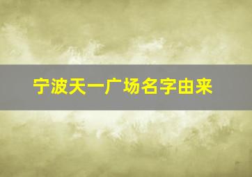 宁波天一广场名字由来