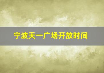 宁波天一广场开放时间