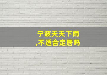 宁波天天下雨,不适合定居吗