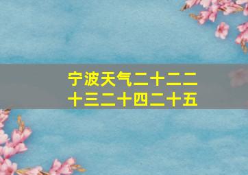 宁波天气二十二二十三二十四二十五