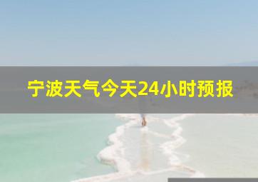 宁波天气今天24小时预报