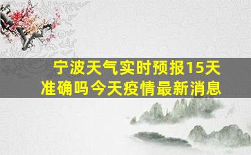 宁波天气实时预报15天准确吗今天疫情最新消息