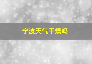 宁波天气干燥吗