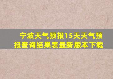 宁波天气预报15天天气预报查询结果表最新版本下载