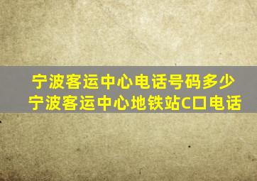 宁波客运中心电话号码多少宁波客运中心地铁站C口电话