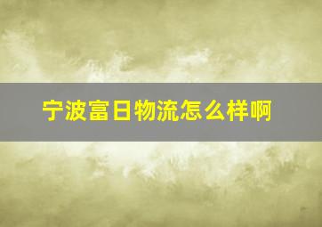 宁波富日物流怎么样啊