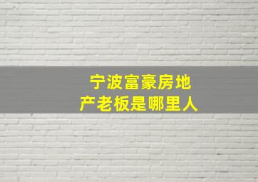 宁波富豪房地产老板是哪里人