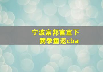 宁波富邦官宣下赛季重返cba