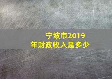 宁波市2019年财政收入是多少